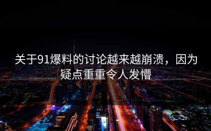 关于91爆料的讨论越来越崩溃，因为疑点重重令人发懵