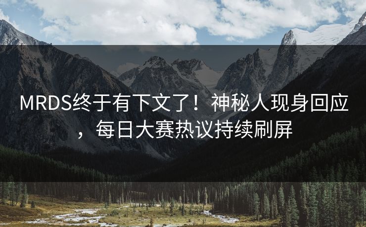 MRDS终于有下文了！神秘人现身回应，每日大赛热议持续刷屏