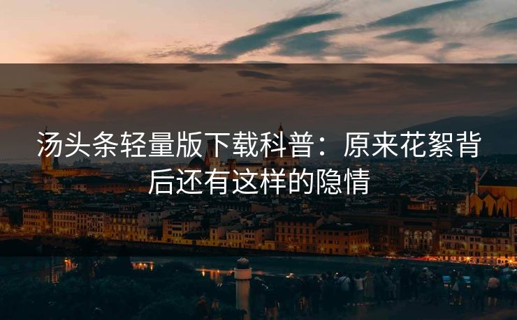 汤头条轻量版下载科普：原来花絮背后还有这样的隐情