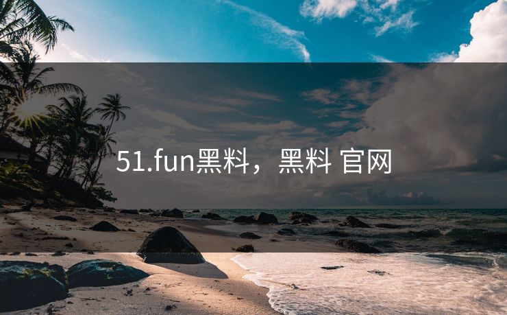 51.fun黑料，黑料 官网