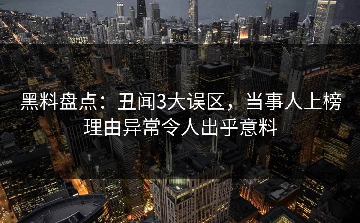 黑料盘点：丑闻3大误区，当事人上榜理由异常令人出乎意料