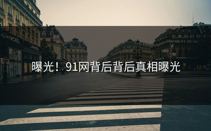 曝光！91网背后背后真相曝光
