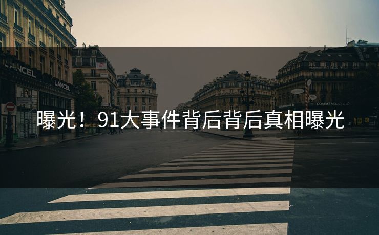 曝光！91大事件背后背后真相曝光