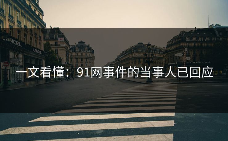 一文看懂：91网事件的当事人已回应