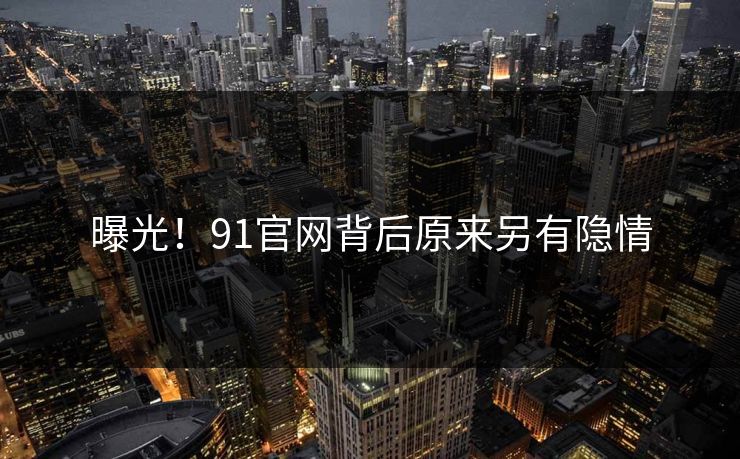 曝光！91官网背后原来另有隐情