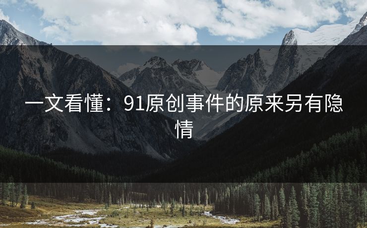 一文看懂：91原创事件的原来另有隐情