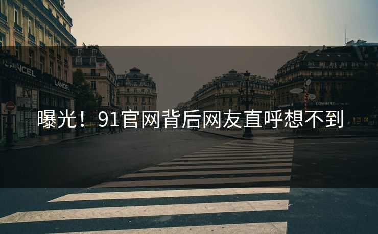 曝光！91官网背后网友直呼想不到