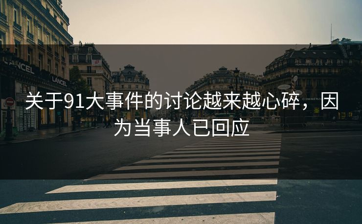 关于91大事件的讨论越来越心碎，因为当事人已回应