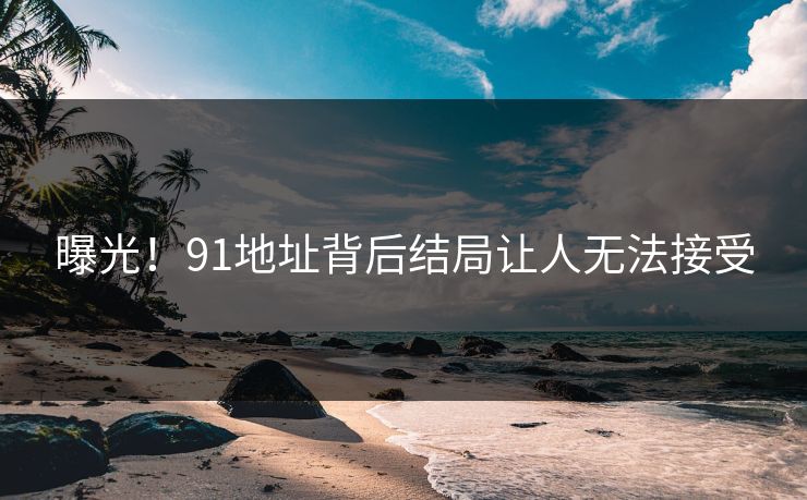 曝光！91地址背后结局让人无法接受