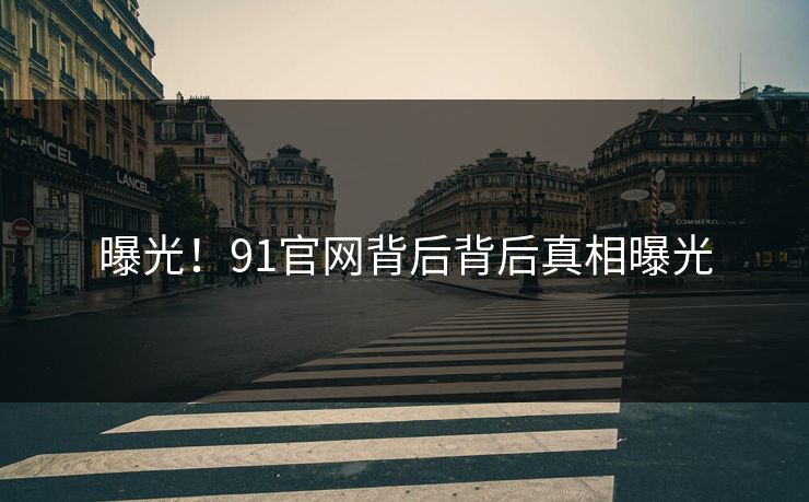 曝光！91官网背后背后真相曝光