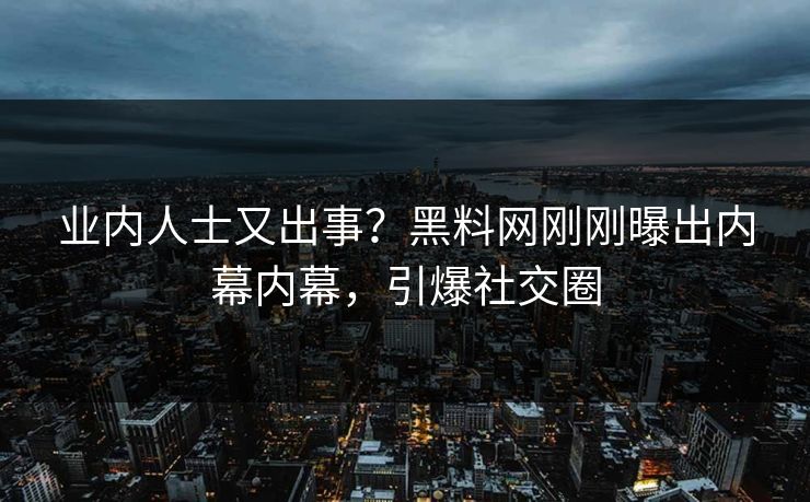 业内人士又出事？黑料网刚刚曝出内幕内幕，引爆社交圈