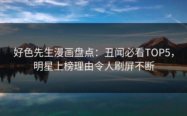 好色先生漫画盘点：丑闻必看TOP5，明星上榜理由令人刷屏不断