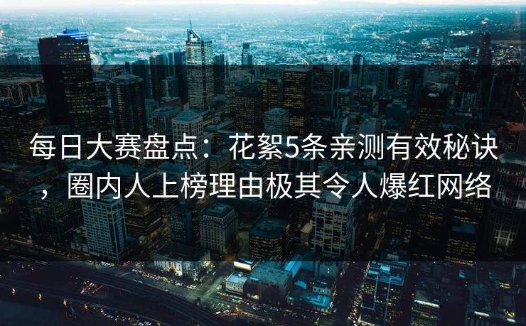 每日大赛盘点：花絮5条亲测有效秘诀，圈内人上榜理由极其令人爆红网络