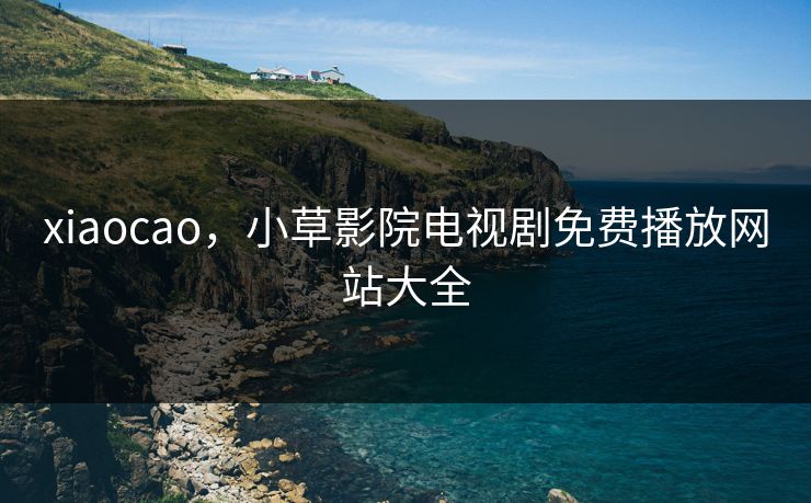 xiaocao，小草影院电视剧免费播放网站大全