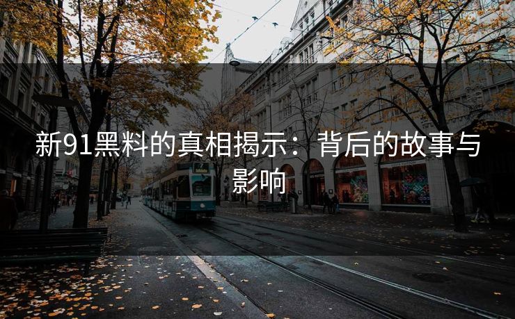 新91黑料的真相揭示：背后的故事与影响